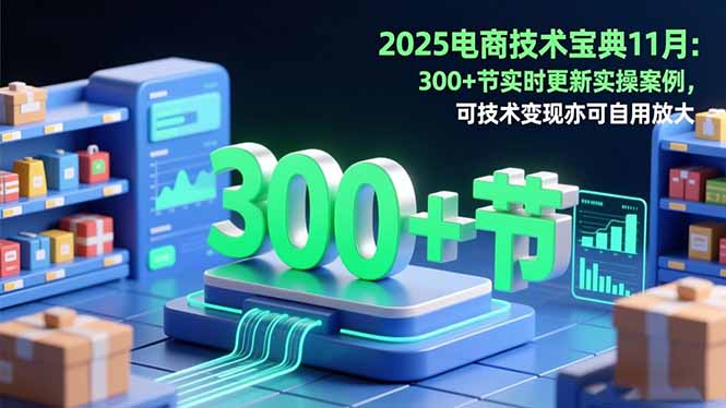 2025电商技术宝典11月:200+节实时更新实操案例,可技术变现亦可自用放大-摇钱树